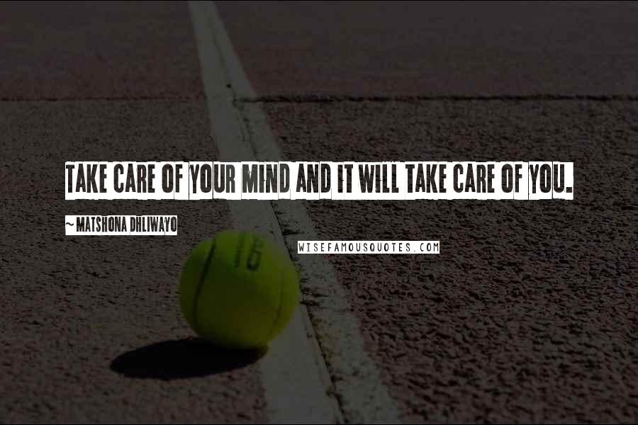 Matshona Dhliwayo Quotes: Take care of your mind and it will take care of you.