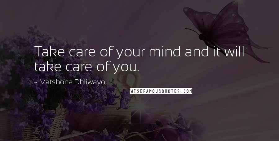 Matshona Dhliwayo Quotes: Take care of your mind and it will take care of you.