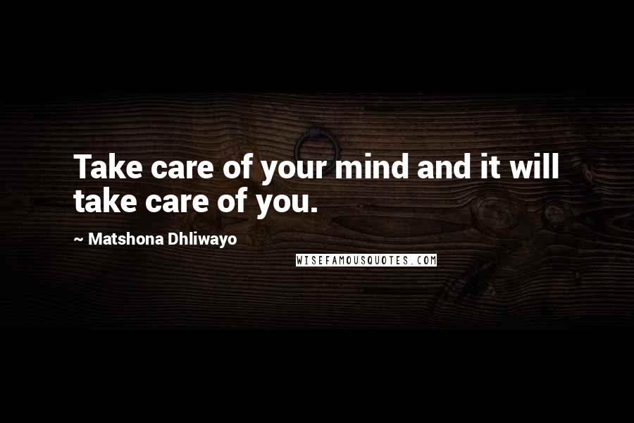 Matshona Dhliwayo Quotes: Take care of your mind and it will take care of you.