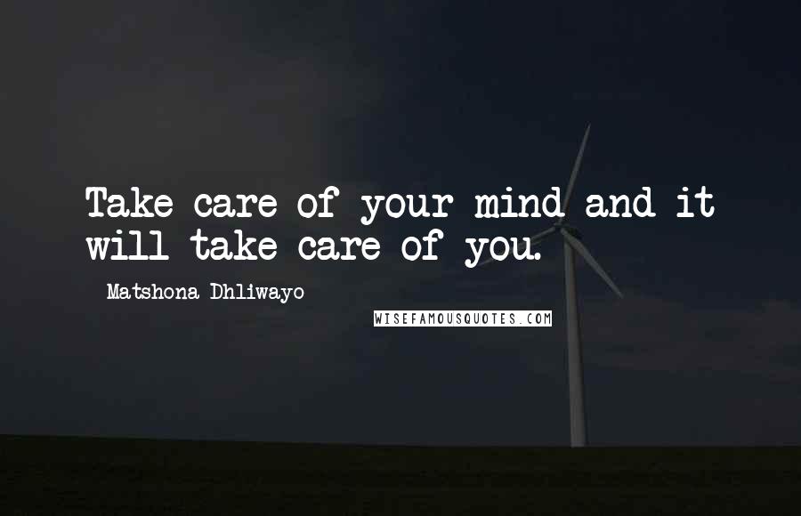 Matshona Dhliwayo Quotes: Take care of your mind and it will take care of you.