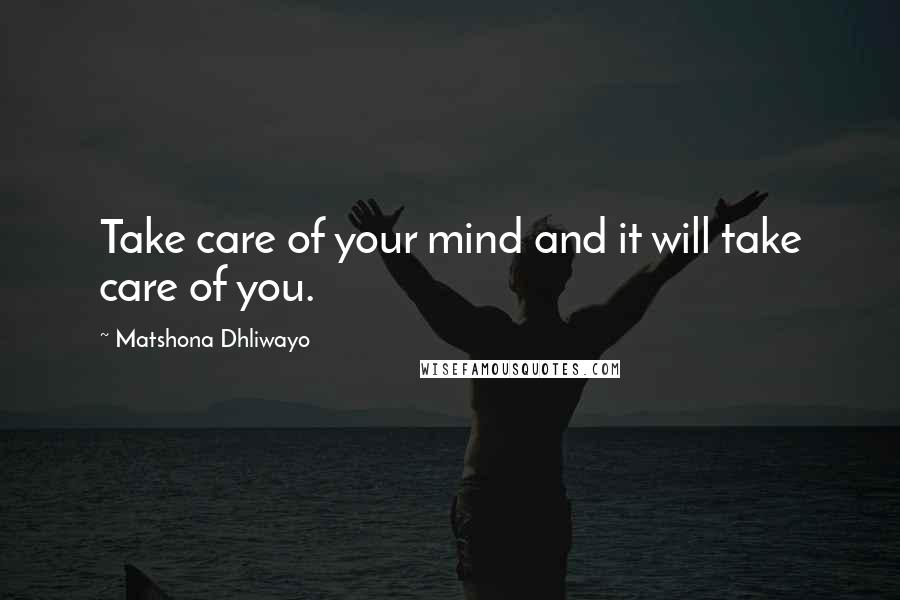 Matshona Dhliwayo Quotes: Take care of your mind and it will take care of you.