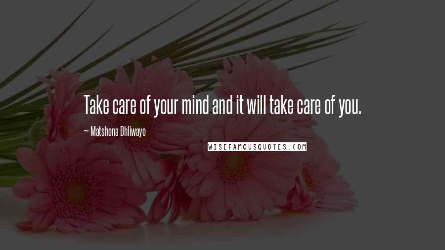 Matshona Dhliwayo Quotes: Take care of your mind and it will take care of you.