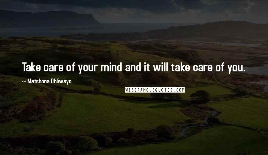 Matshona Dhliwayo Quotes: Take care of your mind and it will take care of you.