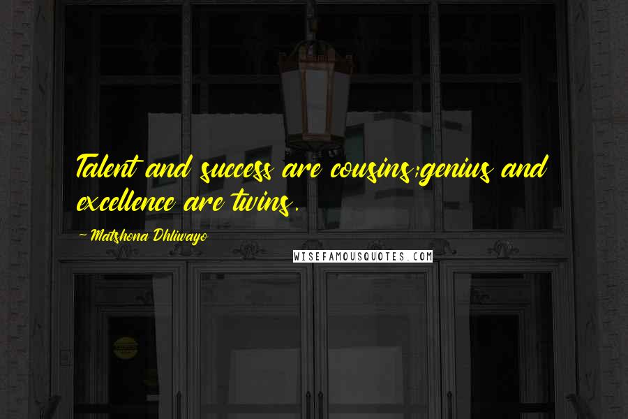 Matshona Dhliwayo Quotes: Talent and success are cousins;genius and excellence are twins.