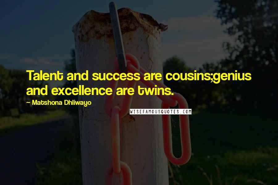 Matshona Dhliwayo Quotes: Talent and success are cousins;genius and excellence are twins.