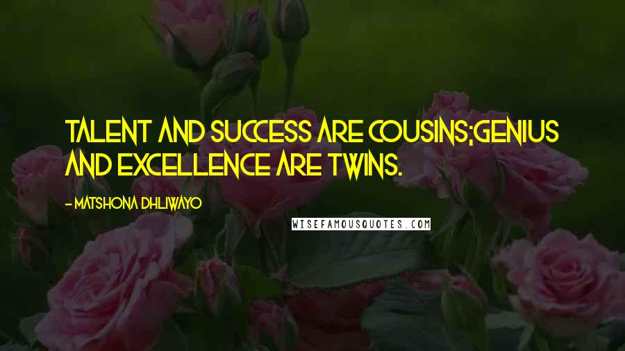Matshona Dhliwayo Quotes: Talent and success are cousins;genius and excellence are twins.