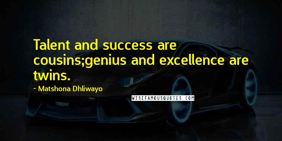 Matshona Dhliwayo Quotes: Talent and success are cousins;genius and excellence are twins.