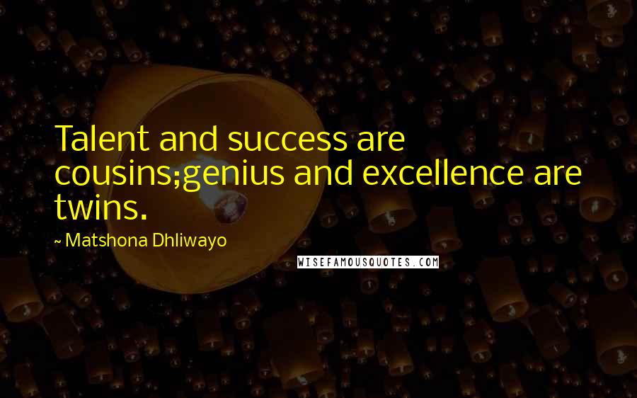 Matshona Dhliwayo Quotes: Talent and success are cousins;genius and excellence are twins.