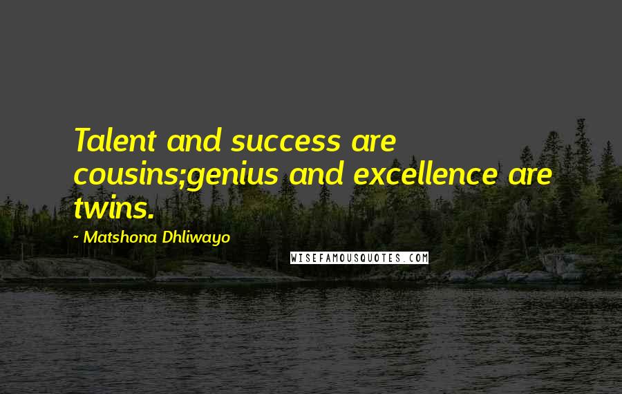 Matshona Dhliwayo Quotes: Talent and success are cousins;genius and excellence are twins.