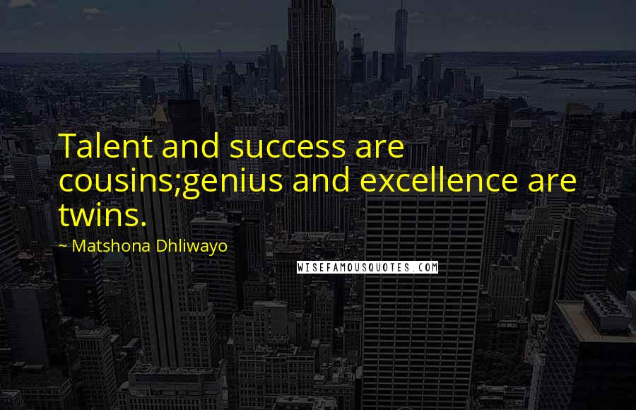 Matshona Dhliwayo Quotes: Talent and success are cousins;genius and excellence are twins.