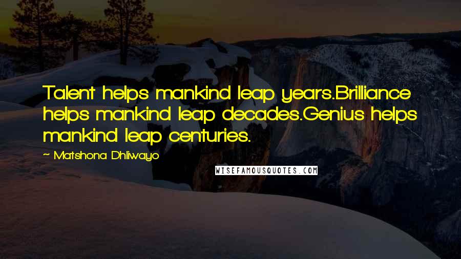 Matshona Dhliwayo Quotes: Talent helps mankind leap years.Brilliance helps mankind leap decades.Genius helps mankind leap centuries.