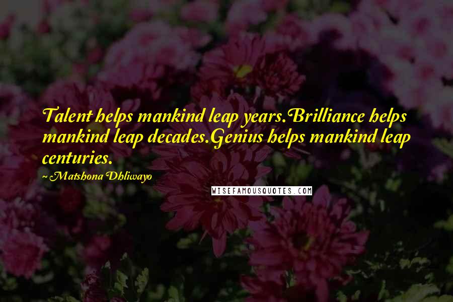 Matshona Dhliwayo Quotes: Talent helps mankind leap years.Brilliance helps mankind leap decades.Genius helps mankind leap centuries.