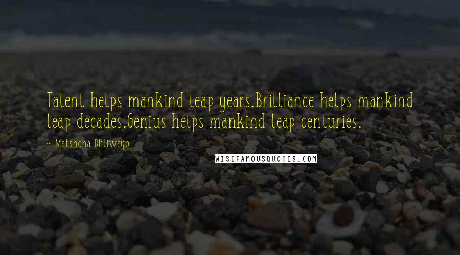 Matshona Dhliwayo Quotes: Talent helps mankind leap years.Brilliance helps mankind leap decades.Genius helps mankind leap centuries.