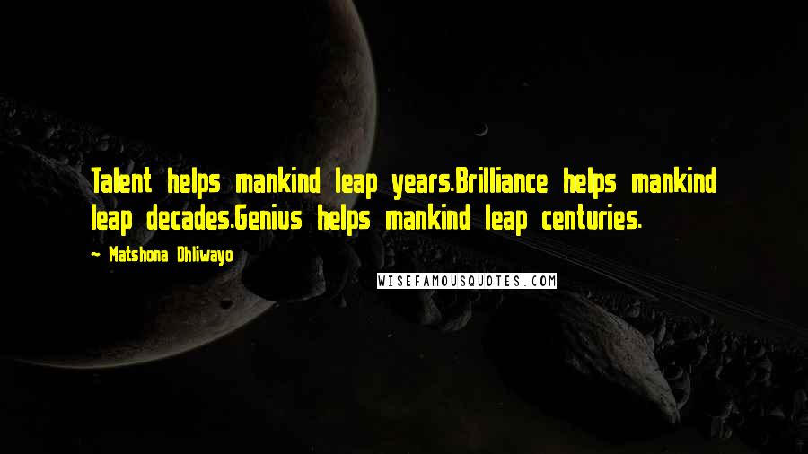 Matshona Dhliwayo Quotes: Talent helps mankind leap years.Brilliance helps mankind leap decades.Genius helps mankind leap centuries.