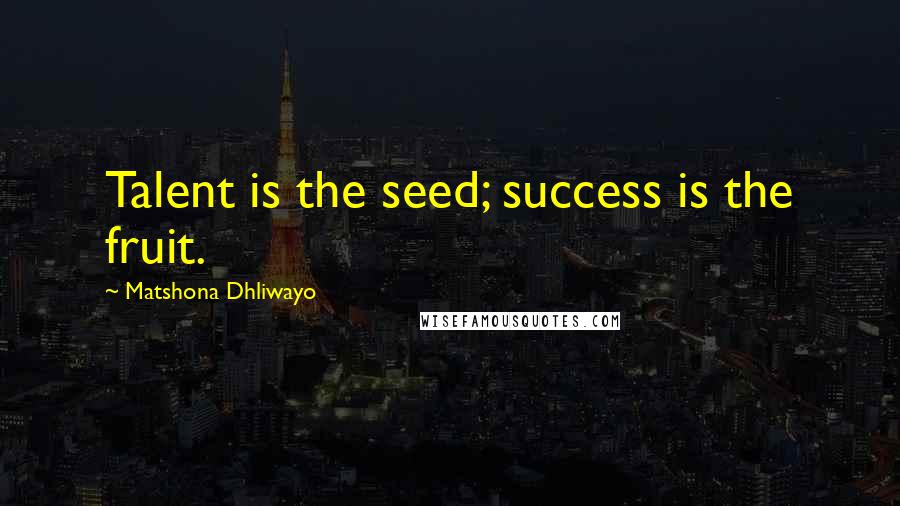 Matshona Dhliwayo Quotes: Talent is the seed; success is the fruit.