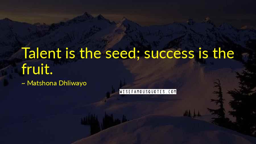 Matshona Dhliwayo Quotes: Talent is the seed; success is the fruit.