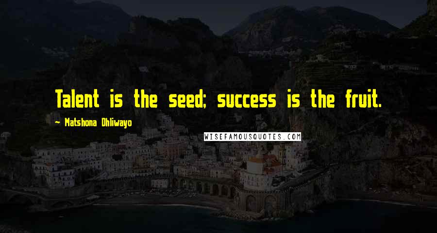 Matshona Dhliwayo Quotes: Talent is the seed; success is the fruit.