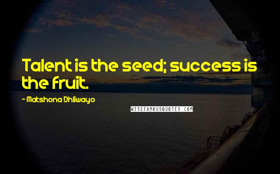 Matshona Dhliwayo Quotes: Talent is the seed; success is the fruit.