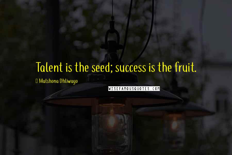 Matshona Dhliwayo Quotes: Talent is the seed; success is the fruit.