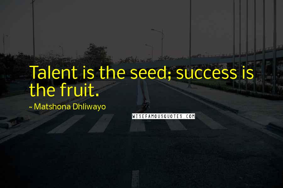 Matshona Dhliwayo Quotes: Talent is the seed; success is the fruit.