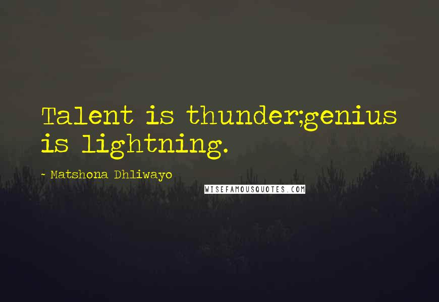 Matshona Dhliwayo Quotes: Talent is thunder;genius is lightning.