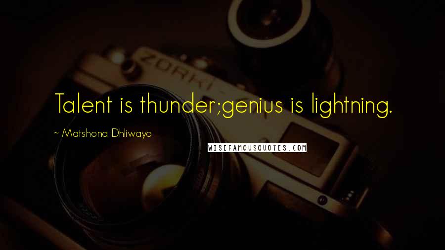 Matshona Dhliwayo Quotes: Talent is thunder;genius is lightning.