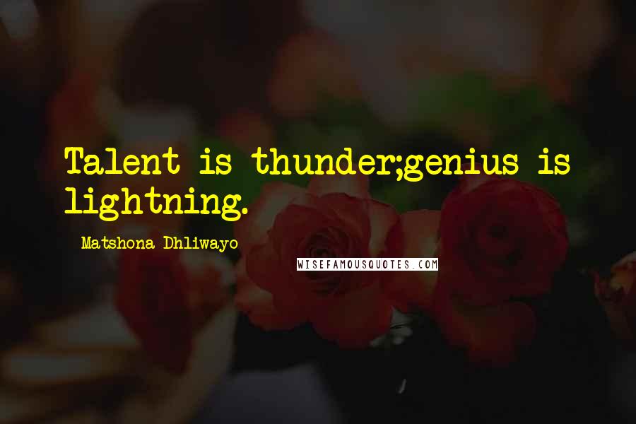 Matshona Dhliwayo Quotes: Talent is thunder;genius is lightning.