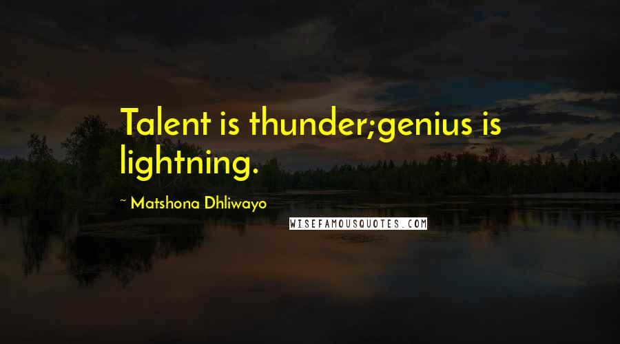 Matshona Dhliwayo Quotes: Talent is thunder;genius is lightning.