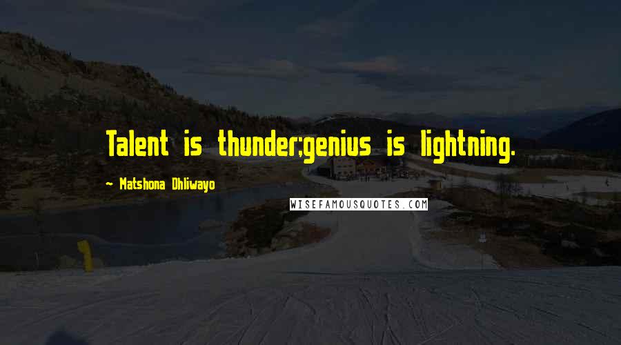 Matshona Dhliwayo Quotes: Talent is thunder;genius is lightning.