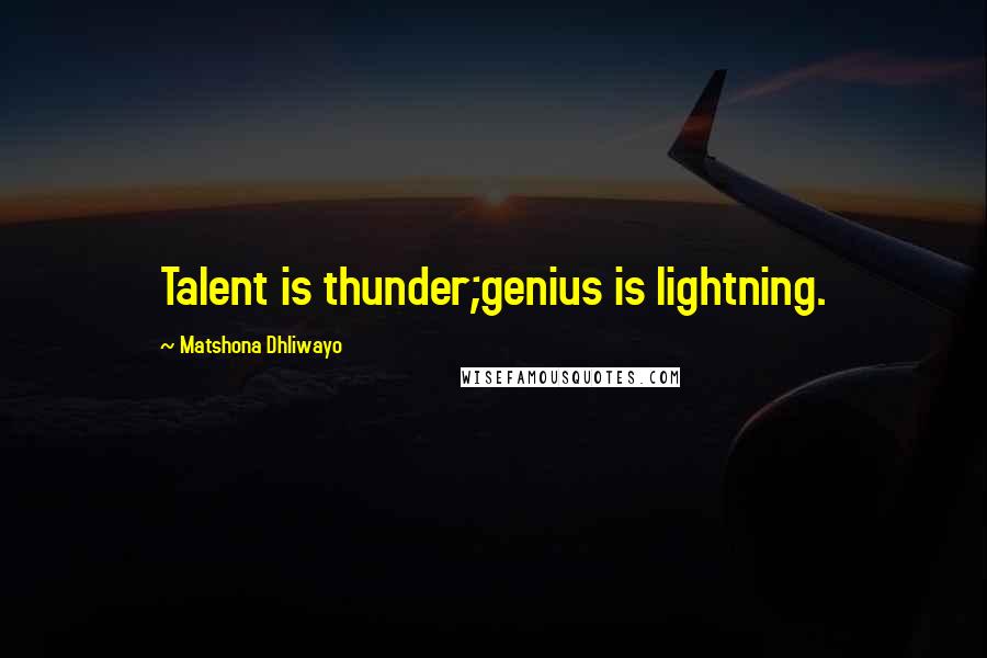 Matshona Dhliwayo Quotes: Talent is thunder;genius is lightning.