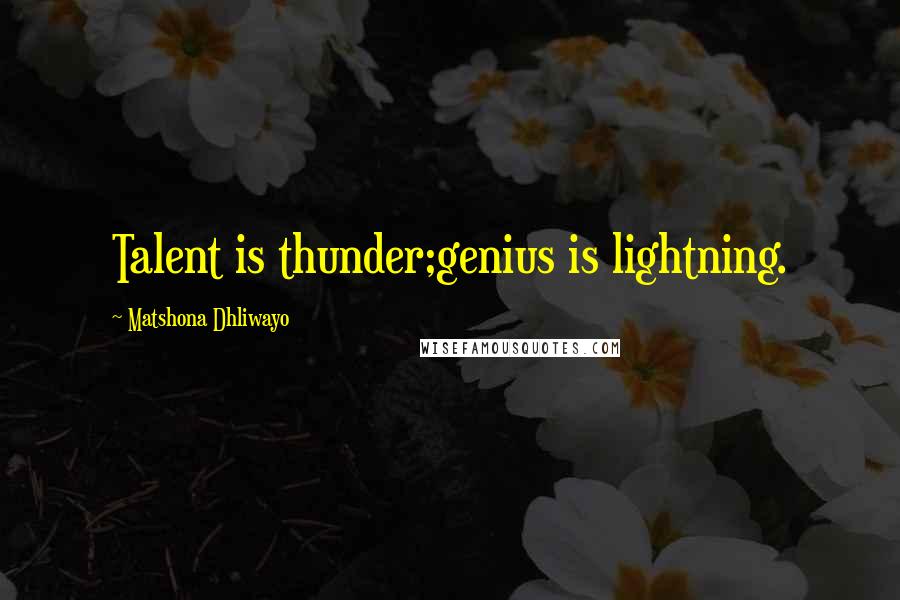 Matshona Dhliwayo Quotes: Talent is thunder;genius is lightning.
