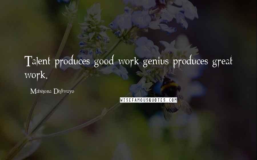 Matshona Dhliwayo Quotes: Talent produces good work;genius produces great work.