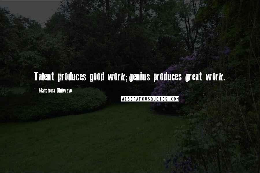 Matshona Dhliwayo Quotes: Talent produces good work;genius produces great work.