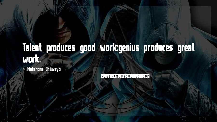 Matshona Dhliwayo Quotes: Talent produces good work;genius produces great work.
