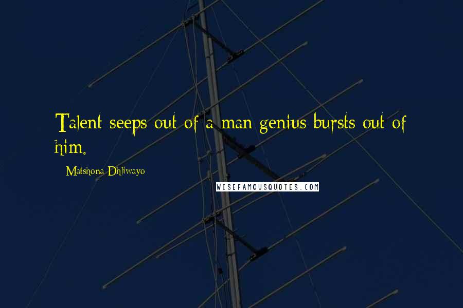 Matshona Dhliwayo Quotes: Talent seeps out of a man;genius bursts out of him.