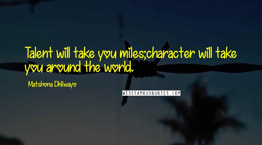 Matshona Dhliwayo Quotes: Talent will take you miles;character will take you around the world.