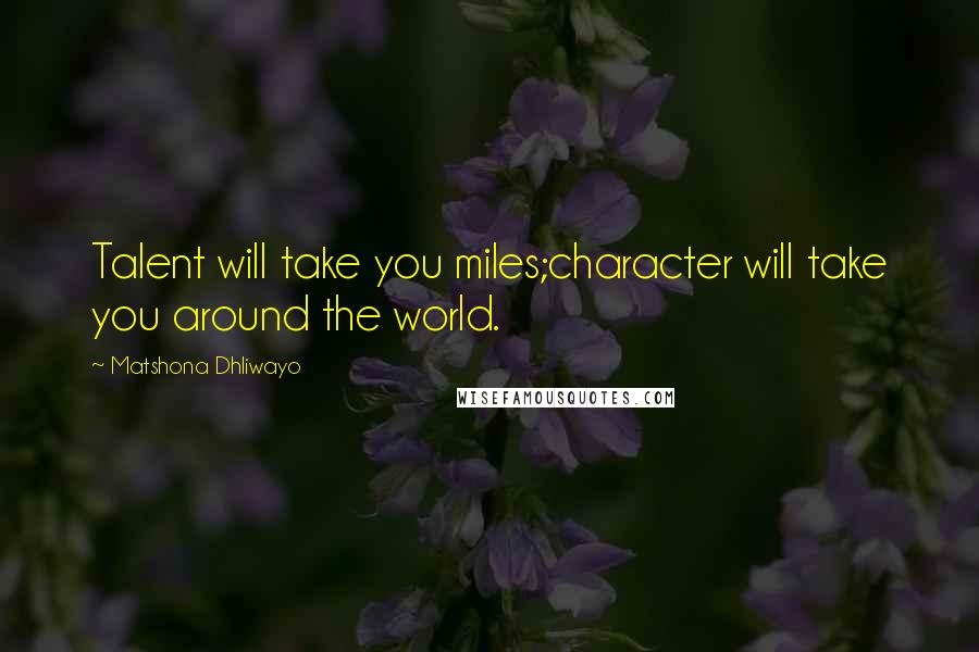 Matshona Dhliwayo Quotes: Talent will take you miles;character will take you around the world.