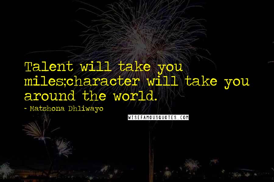 Matshona Dhliwayo Quotes: Talent will take you miles;character will take you around the world.