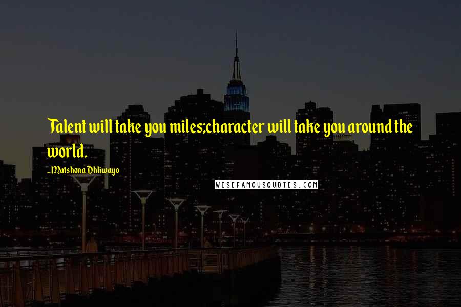 Matshona Dhliwayo Quotes: Talent will take you miles;character will take you around the world.