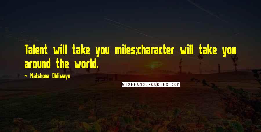 Matshona Dhliwayo Quotes: Talent will take you miles;character will take you around the world.