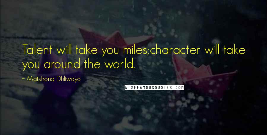 Matshona Dhliwayo Quotes: Talent will take you miles;character will take you around the world.