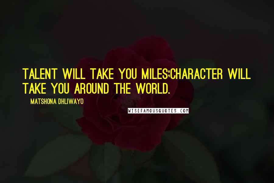 Matshona Dhliwayo Quotes: Talent will take you miles;character will take you around the world.