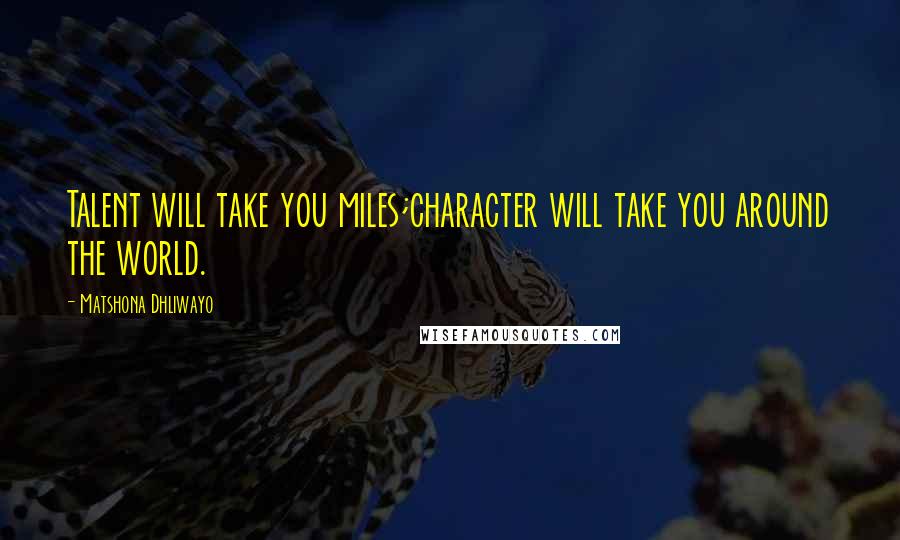 Matshona Dhliwayo Quotes: Talent will take you miles;character will take you around the world.