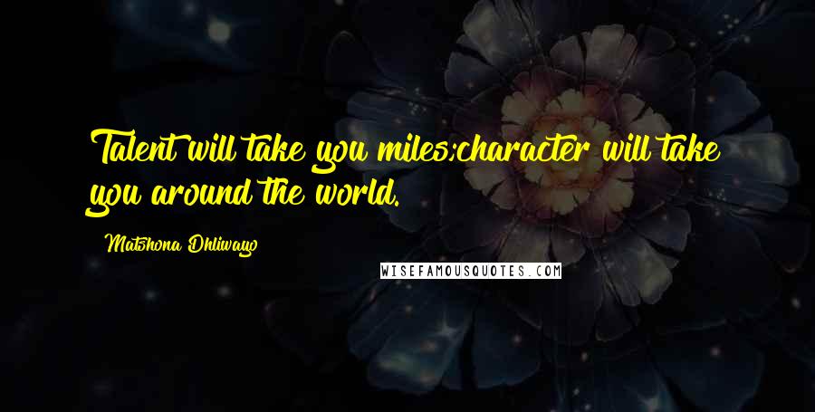 Matshona Dhliwayo Quotes: Talent will take you miles;character will take you around the world.