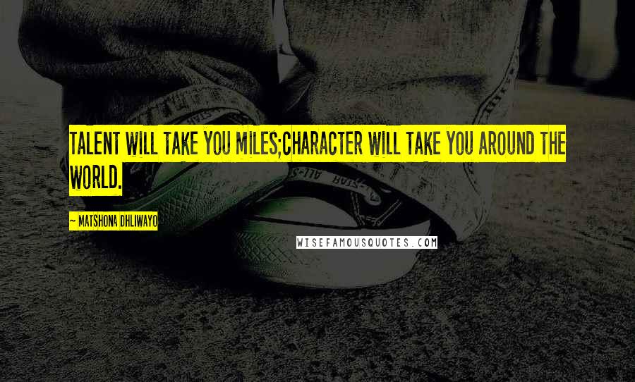 Matshona Dhliwayo Quotes: Talent will take you miles;character will take you around the world.