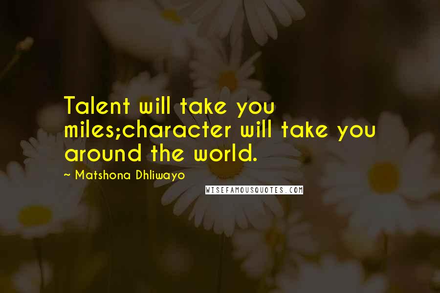 Matshona Dhliwayo Quotes: Talent will take you miles;character will take you around the world.