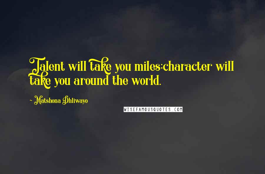 Matshona Dhliwayo Quotes: Talent will take you miles;character will take you around the world.
