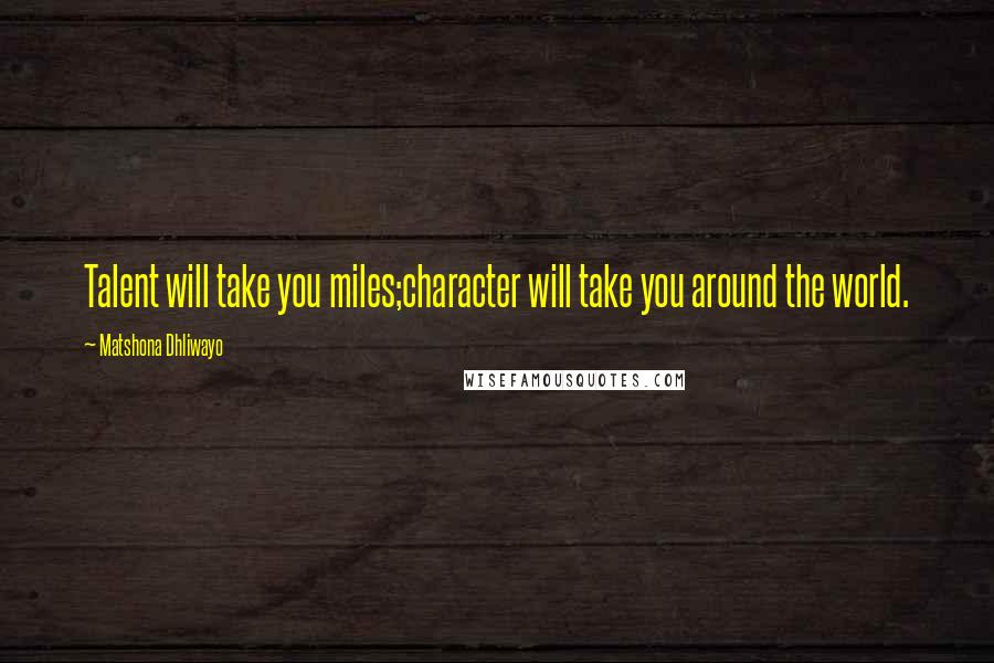 Matshona Dhliwayo Quotes: Talent will take you miles;character will take you around the world.