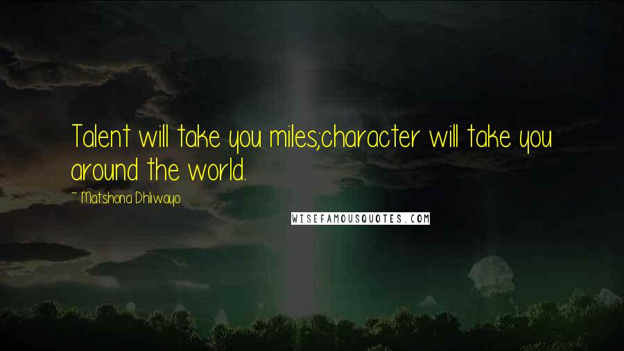 Matshona Dhliwayo Quotes: Talent will take you miles;character will take you around the world.