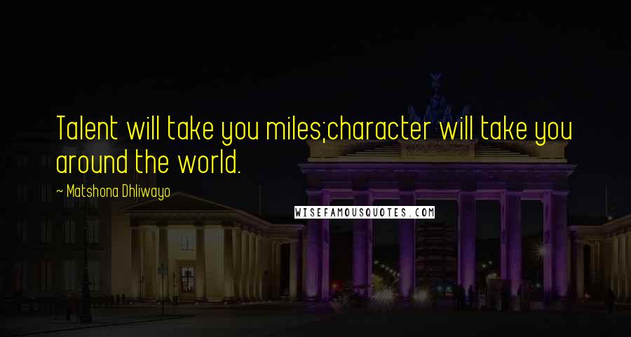 Matshona Dhliwayo Quotes: Talent will take you miles;character will take you around the world.